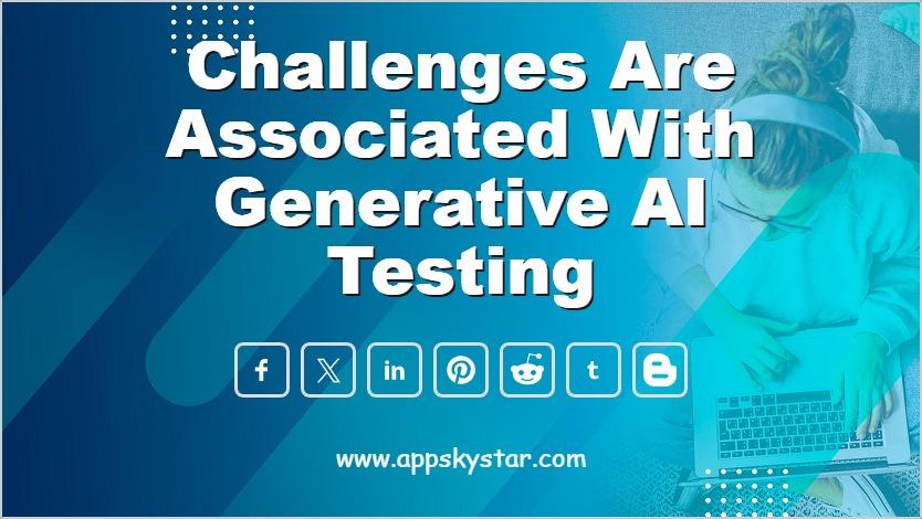 Challenges are Associated with Generative AI Testing