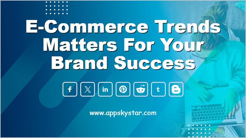 E-Commerce Trends Matters for Your Brand Success