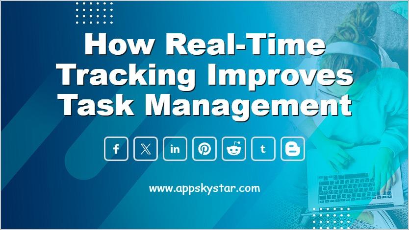 How Real-Time Tracking Improves Task Management